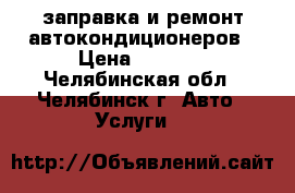 заправка и ремонт автокондиционеров › Цена ­ 1 200 - Челябинская обл., Челябинск г. Авто » Услуги   